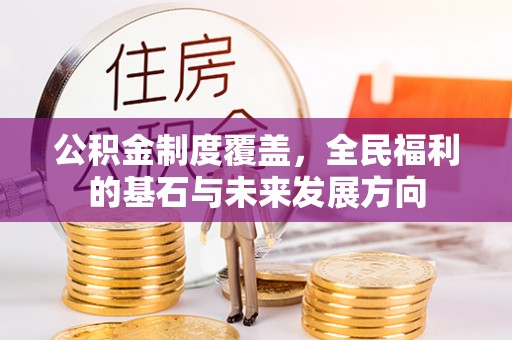 莒光公积金制度覆盖，全民福利的基石与未来发展方向