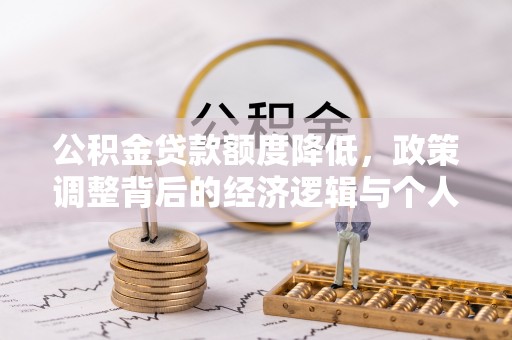 莒光公积金贷款额度降低，政策调整背后的经济逻辑与个人应对策略