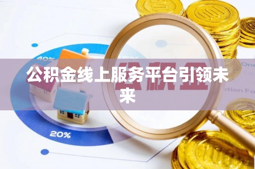 莒光公积金线上服务平台引领未来