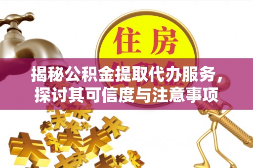 遵化市揭秘公积金提取代办服务，探讨其可信度与注意事项