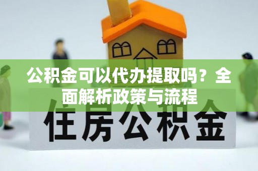 华亭公积金可以代办提取吗？全面解析政策与流程