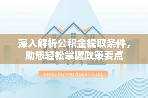 华亭深入解析公积金提取条件，助您轻松掌握政策要点