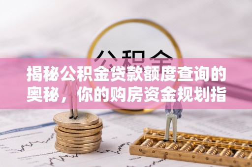 遵化揭秘公积金贷款额度查询的奥秘，你的购房资金规划指南