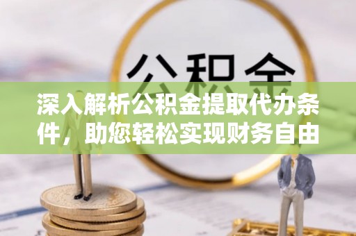 遵化深入解析公积金提取代办条件，助您轻松实现财务自由