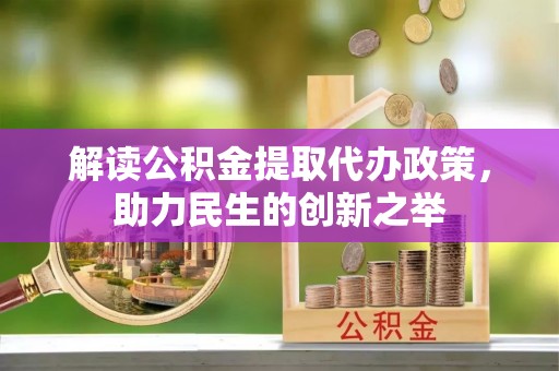 遵化解读公积金提取代办政策，助力民生的创新之举