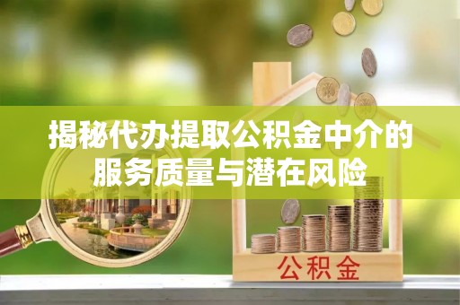 铅山揭秘代办提取公积金中介的服务质量与潜在风险