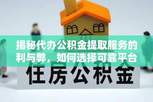铅山揭秘代办公积金提取服务的利与弊，如何选择可靠平台？