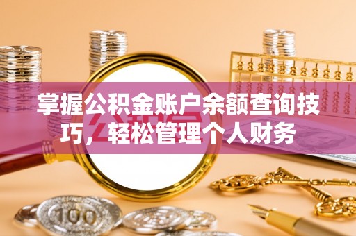 铅山掌握公积金账户余额查询技巧，轻松管理个人财务