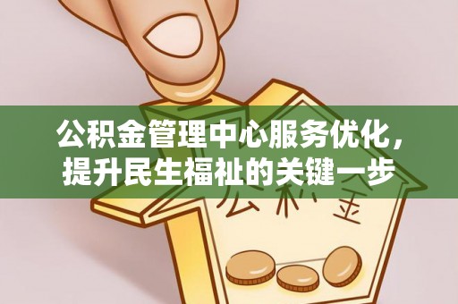 武陵公积金管理中心服务优化，提升民生福祉的关键一步
