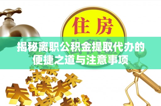 远安揭秘离职公积金提取代办的便捷之道与注意事项