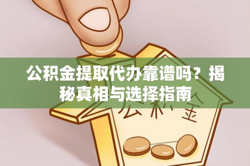 庐山公积金提取代办靠谱吗？揭秘真相与选择指南
