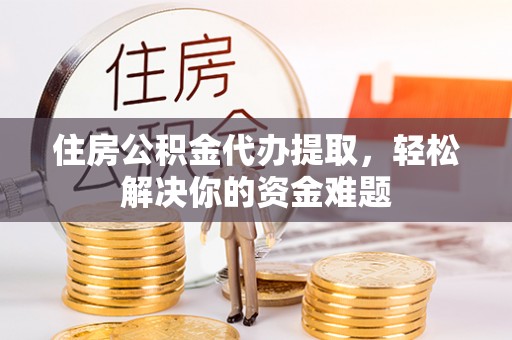 庐山住房公积金代办提取，轻松解决你的资金难题