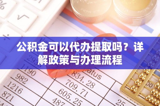 大树公积金可以代办提取吗？详解政策与办理流程