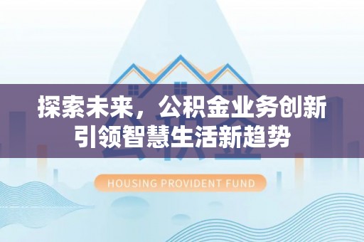 沙坪坝探索未来，公积金业务创新引领智慧生活新趋势