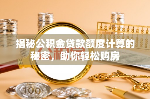 沙坪坝揭秘公积金贷款额度计算的秘密，助你轻松购房