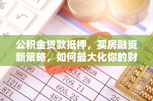 沙坪坝公积金贷款抵押，买房融资新策略，如何最大化你的财务自由