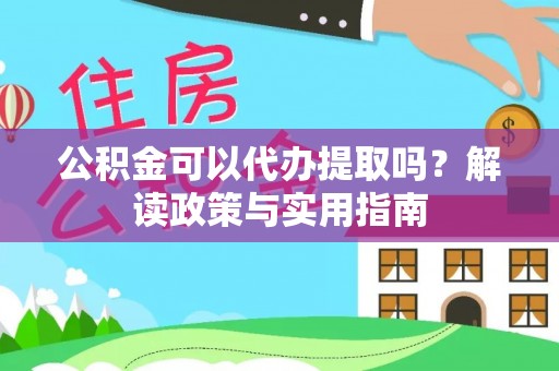 莱阳公积金可以代办提取吗？解读政策与实用指南