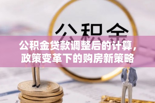 莱阳公积金贷款调整后的计算，政策变革下的购房新策略