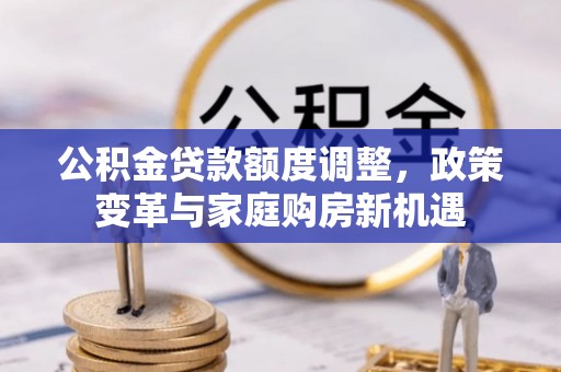 莱阳公积金贷款额度调整，政策变革与家庭购房新机遇