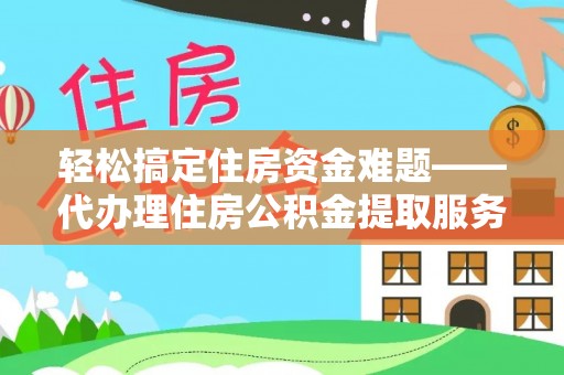 石家庄轻松搞定住房资金难题——代办理住房公积金提取服务详解