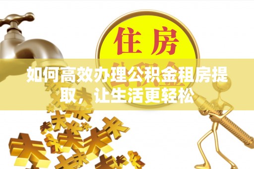 石家庄如何高效办理公积金租房提取，让生活更轻松