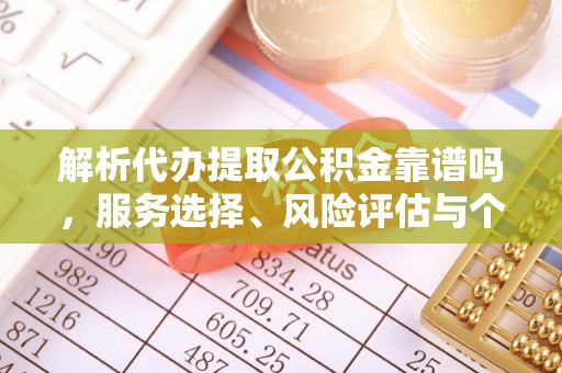 石家庄解析代办提取公积金靠谱吗，服务选择、风险评估与个人权益保障