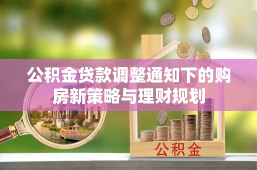 重庆公积金贷款调整通知下的购房新策略与理财规划