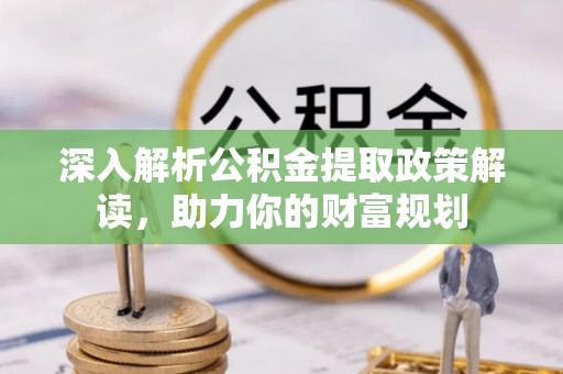 重庆深入解析公积金提取政策解读，助力你的财富规划