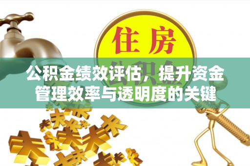 重庆公积金绩效评估，提升资金管理效率与透明度的关键