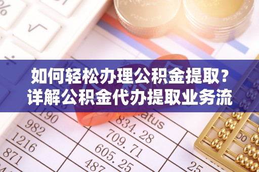 重庆如何轻松办理公积金提取？详解公积金代办提取业务流程与优势