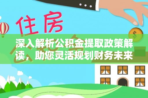 重庆深入解析公积金提取政策解读，助您灵活规划财务未来