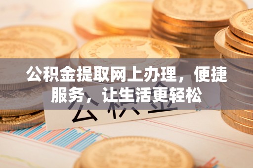 重庆公积金提取网上办理，便捷服务，让生活更轻松