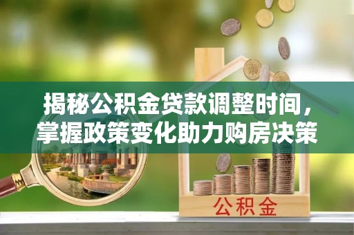 高要揭秘公积金贷款调整时间，掌握政策变化助力购房决策