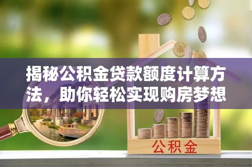 高要揭秘公积金贷款额度计算方法，助你轻松实现购房梦想