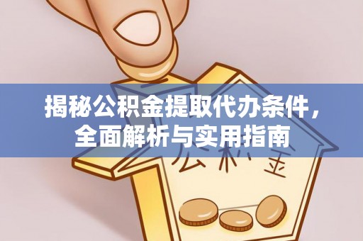 吉水揭秘公积金提取代办条件，全面解析与实用指南
