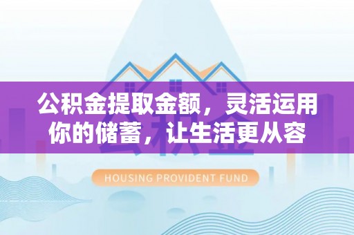 吉水公积金提取金额，灵活运用你的储蓄，让生活更从容