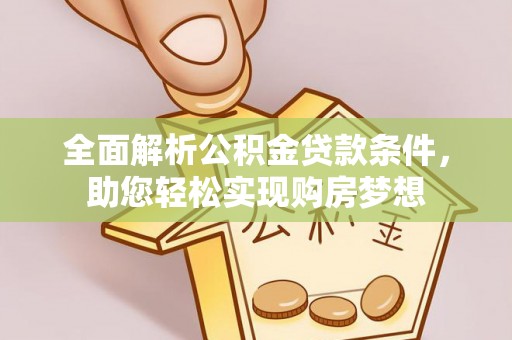 乐山全面解析公积金贷款条件，助您轻松实现购房梦想