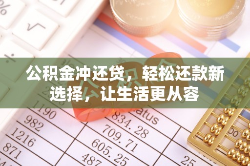 林西公积金冲还贷，轻松还款新选择，让生活更从容