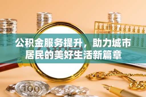 林西公积金服务提升，助力城市居民的美好生活新篇章