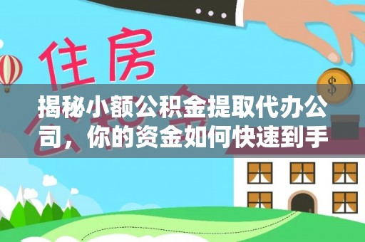 延寿揭秘小额公积金提取代办公司，你的资金如何快速到手？
