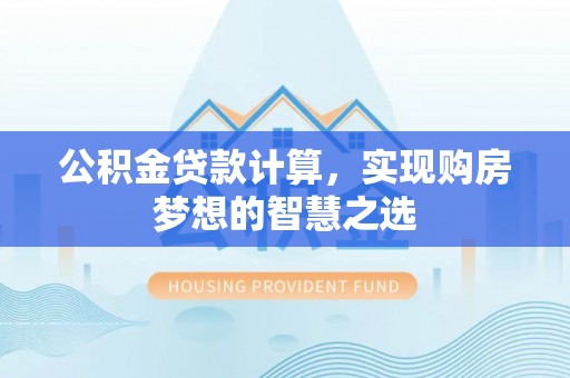 延寿公积金贷款计算，实现购房梦想的智慧之选