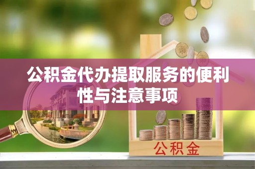 大涌公积金代办提取服务的便利性与注意事项