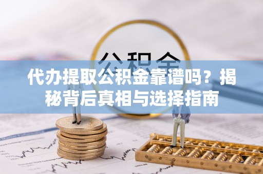 二林代办提取公积金靠谱吗？揭秘背后真相与选择指南