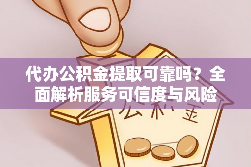 二林代办公积金提取可靠吗？全面解析服务可信度与风险
