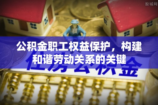信阳公积金职工权益保护，构建和谐劳动关系的关键