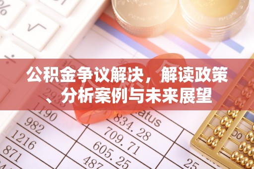 明山公积金争议解决，解读政策、分析案例与未来展望