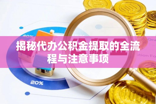 孙吴揭秘代办公积金提取的全流程与注意事项