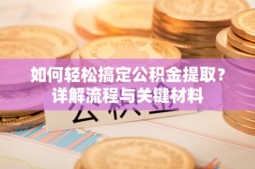 孙吴如何轻松搞定公积金提取？详解流程与关键材料