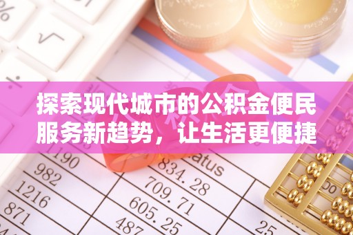 庆安探索现代城市的公积金便民服务新趋势，让生活更便捷