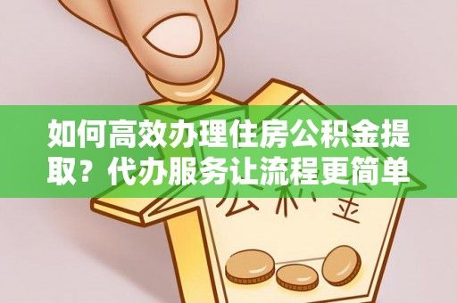 外埔如何高效办理住房公积金提取？代办服务让流程更简单